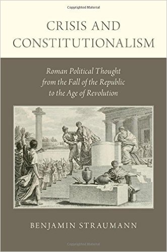 Crisis and Constitutionalism: Roman Political Thought from the Fall of the Republic to the Age of Revolution by Benjamin Straumann