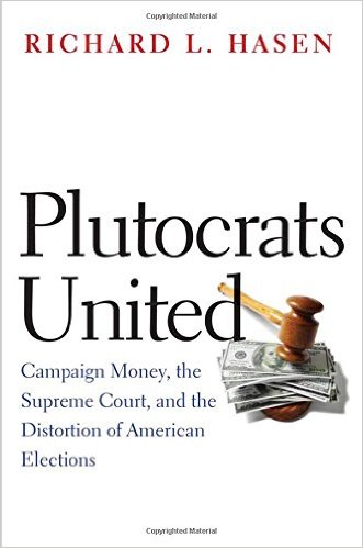 Plutocrats United: Campaign Money, the Supreme Court, and the Distortion of American Elections